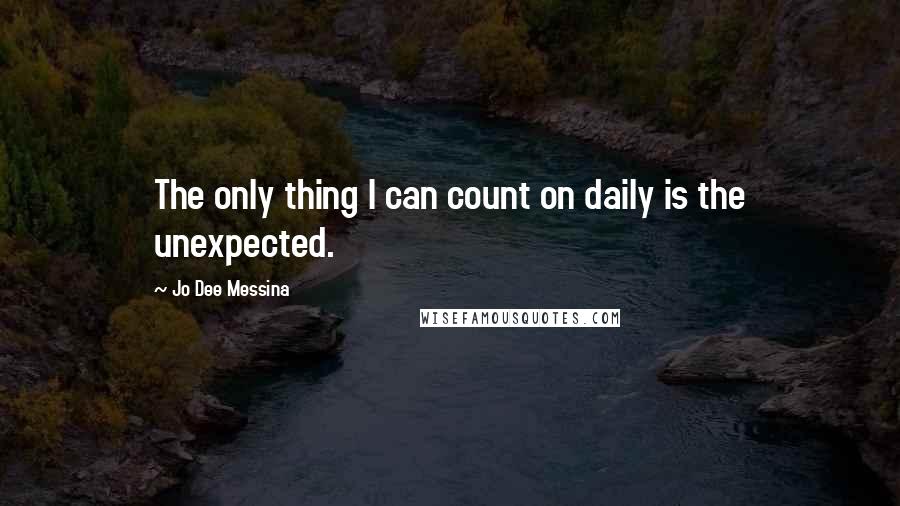 Jo Dee Messina Quotes: The only thing I can count on daily is the unexpected.