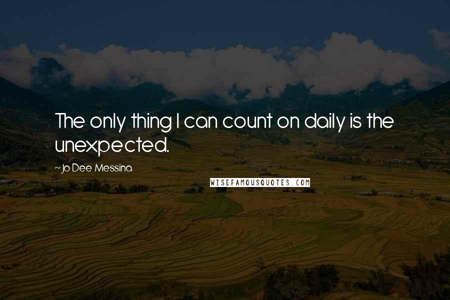 Jo Dee Messina Quotes: The only thing I can count on daily is the unexpected.