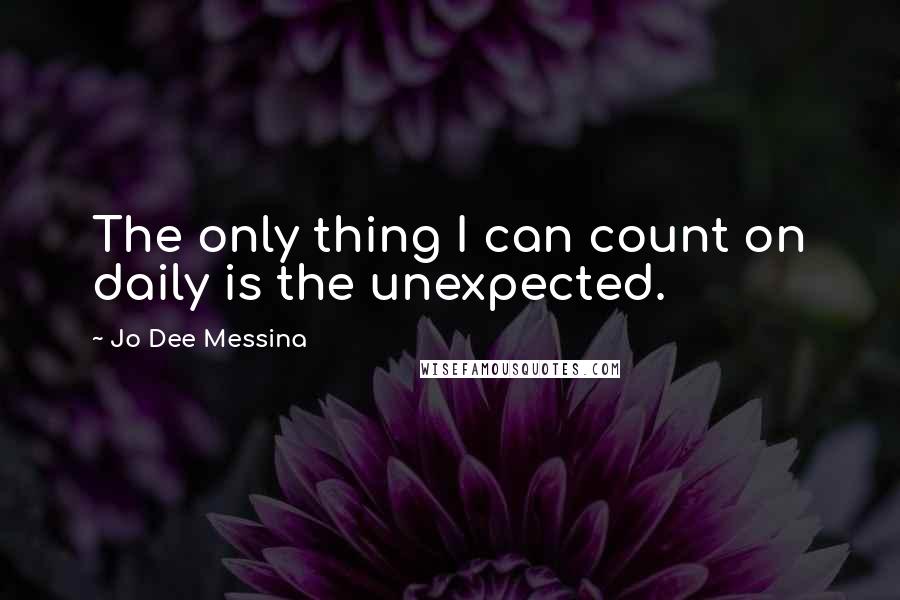 Jo Dee Messina Quotes: The only thing I can count on daily is the unexpected.