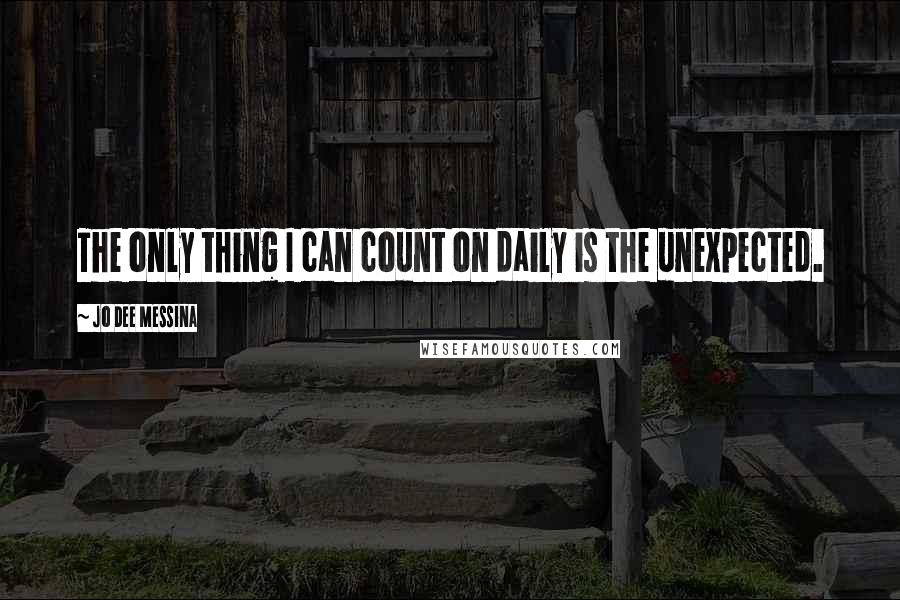 Jo Dee Messina Quotes: The only thing I can count on daily is the unexpected.