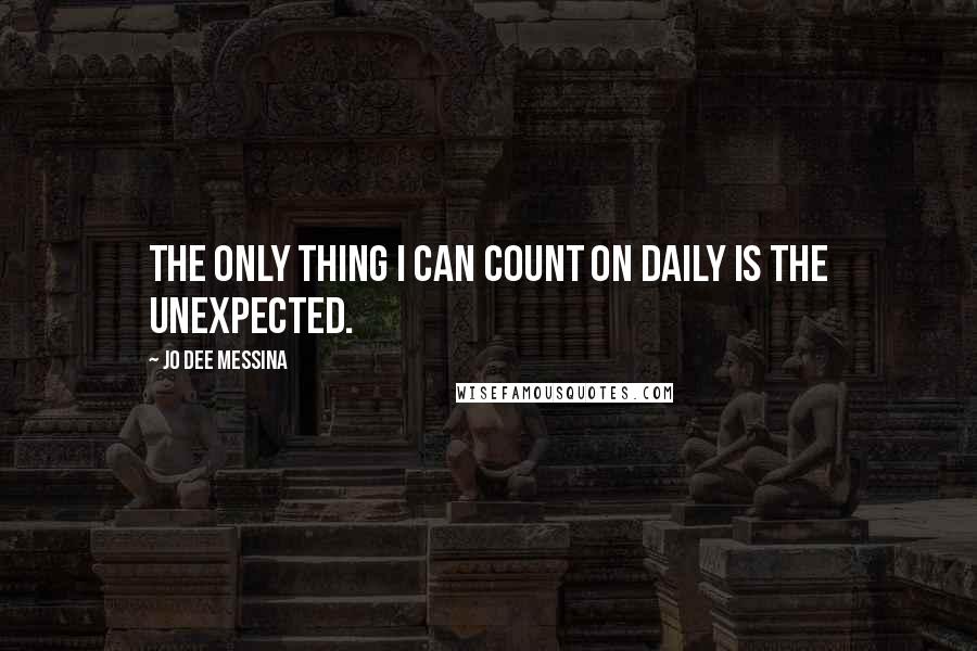 Jo Dee Messina Quotes: The only thing I can count on daily is the unexpected.