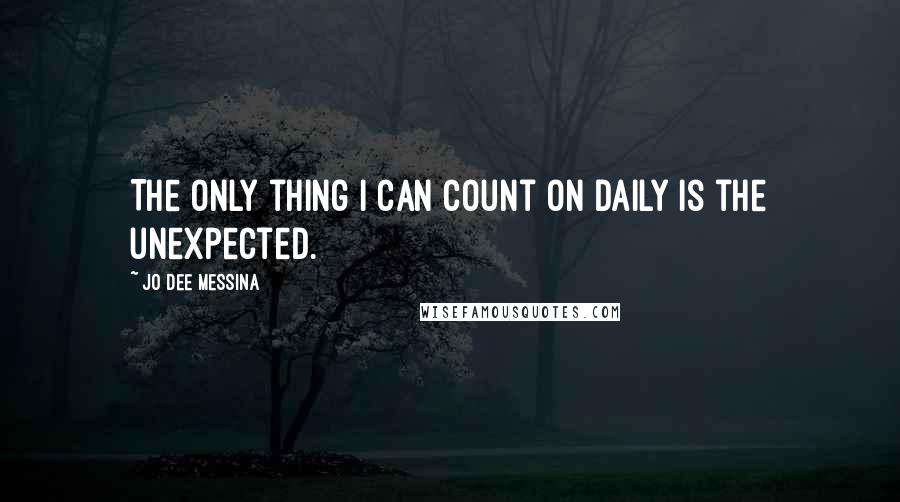 Jo Dee Messina Quotes: The only thing I can count on daily is the unexpected.