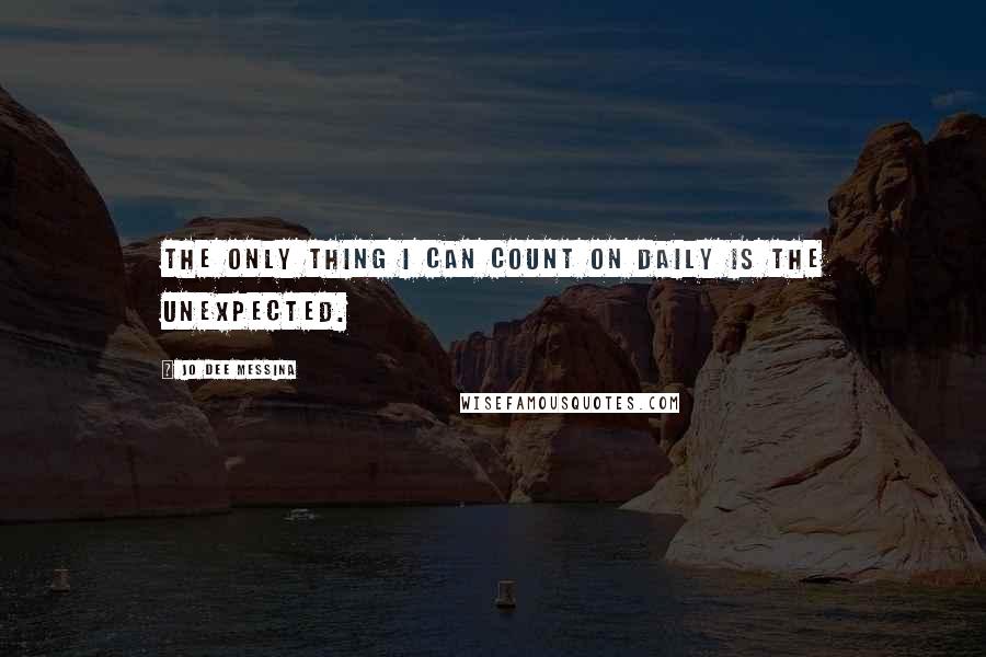 Jo Dee Messina Quotes: The only thing I can count on daily is the unexpected.