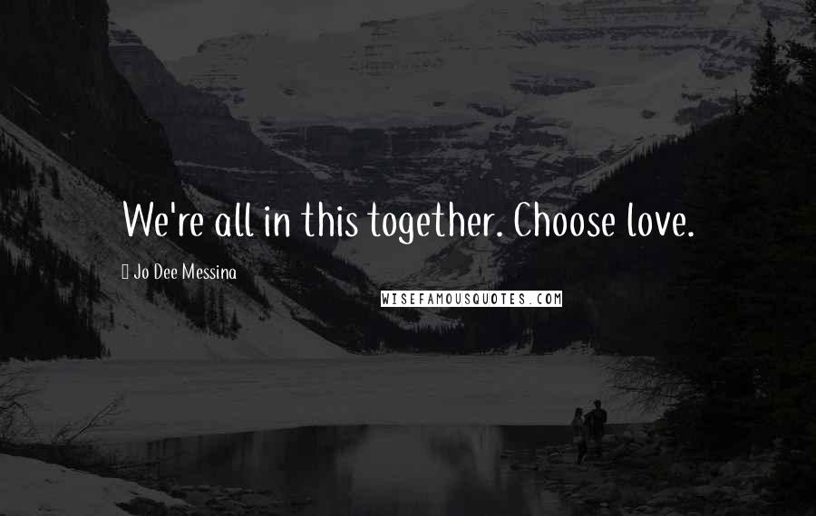 Jo Dee Messina Quotes: We're all in this together. Choose love.