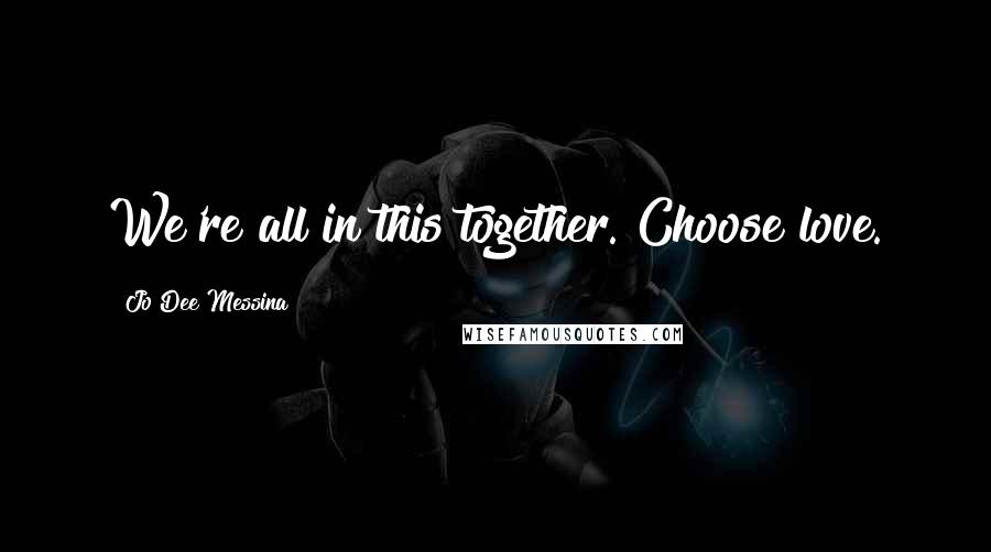 Jo Dee Messina Quotes: We're all in this together. Choose love.