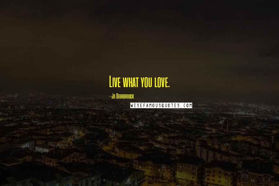 Jo Deurbrouck Quotes: Live what you love.