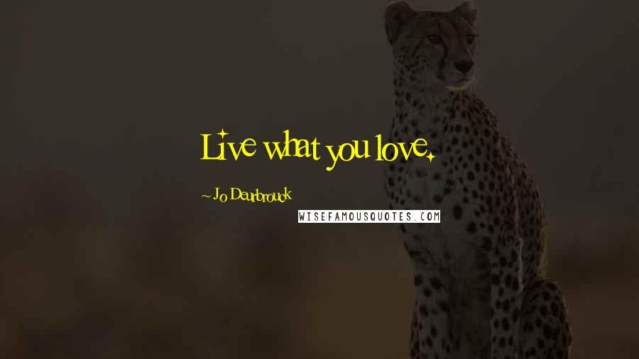 Jo Deurbrouck Quotes: Live what you love.