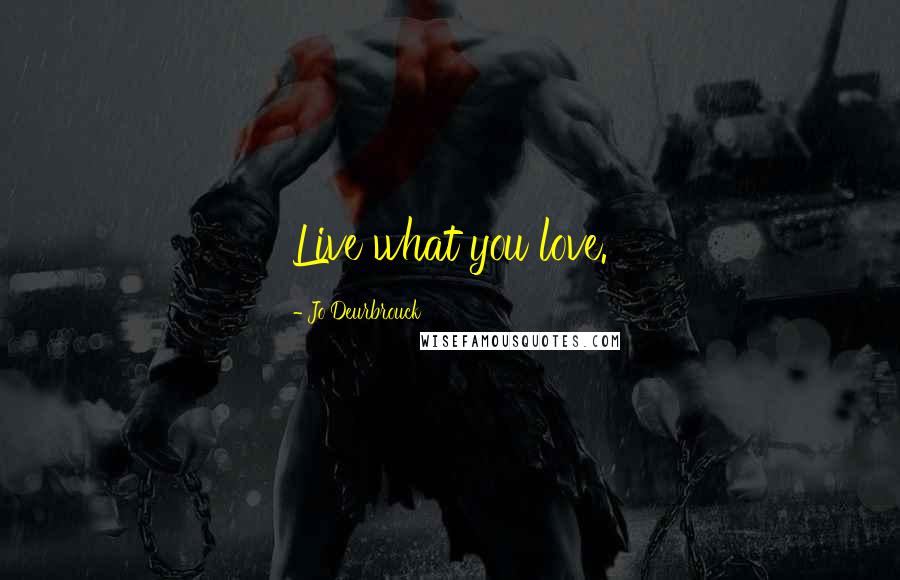 Jo Deurbrouck Quotes: Live what you love.