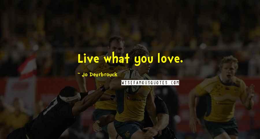 Jo Deurbrouck Quotes: Live what you love.