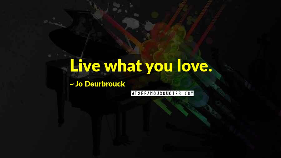 Jo Deurbrouck Quotes: Live what you love.