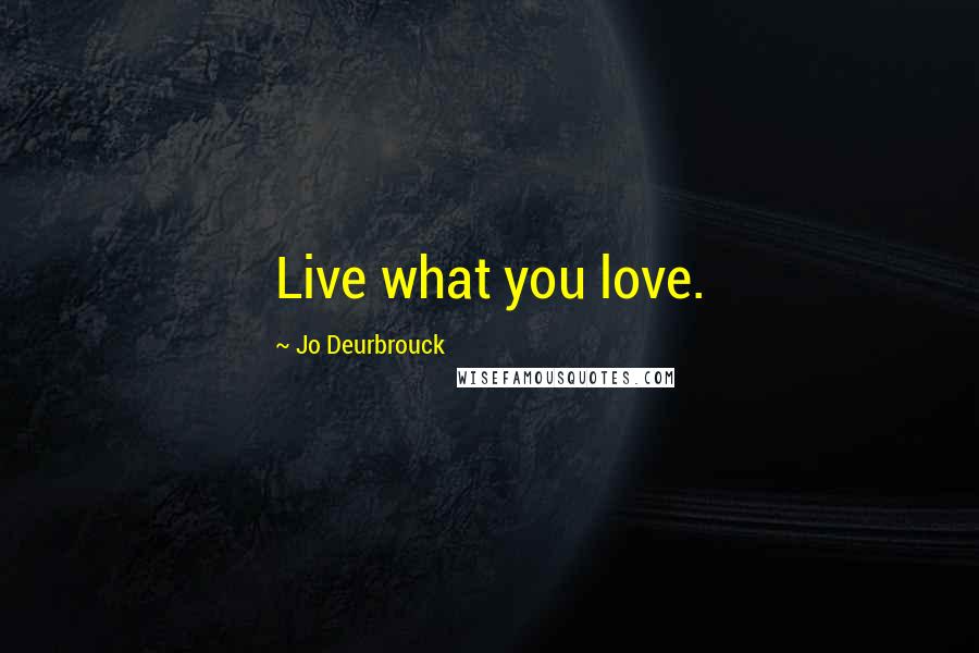 Jo Deurbrouck Quotes: Live what you love.