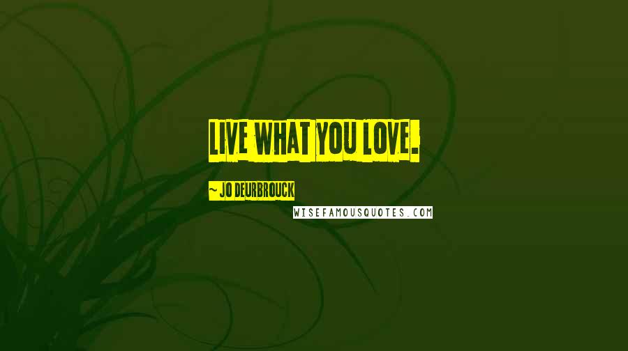 Jo Deurbrouck Quotes: Live what you love.