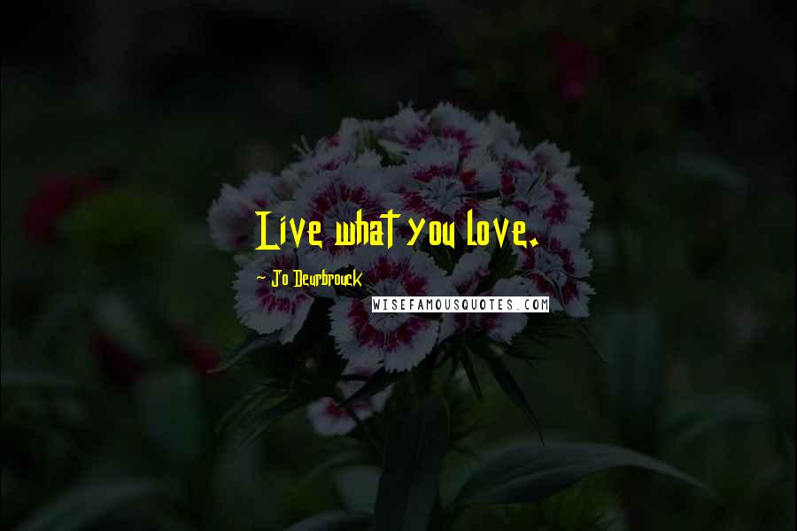 Jo Deurbrouck Quotes: Live what you love.