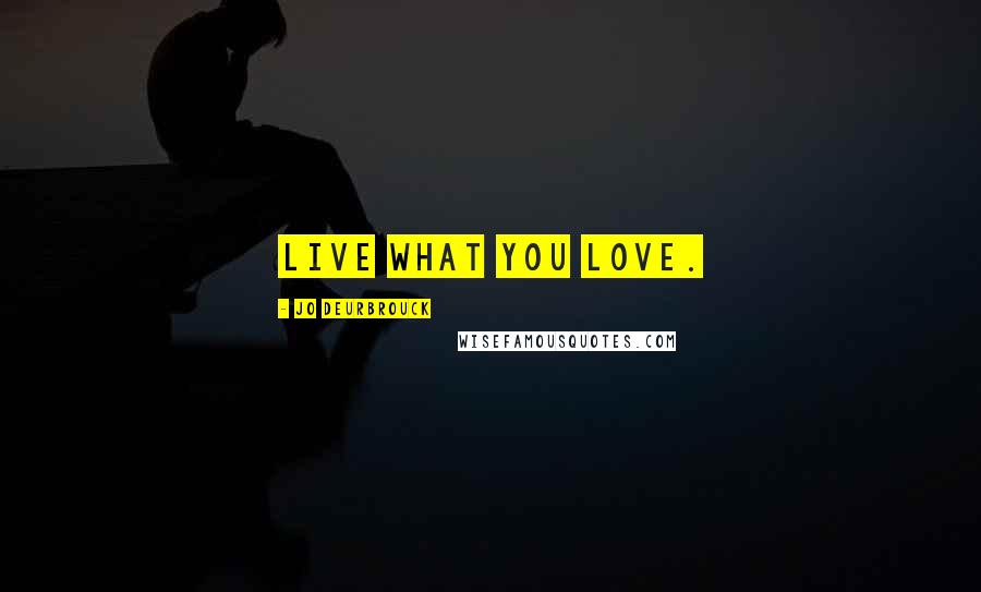 Jo Deurbrouck Quotes: Live what you love.