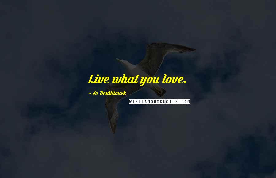 Jo Deurbrouck Quotes: Live what you love.