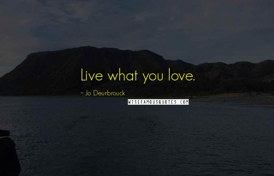 Jo Deurbrouck Quotes: Live what you love.