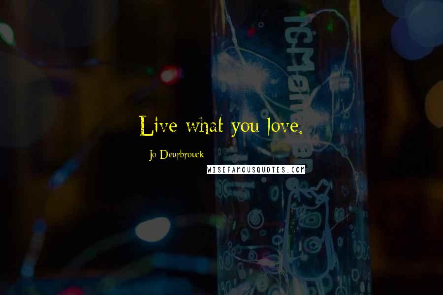 Jo Deurbrouck Quotes: Live what you love.