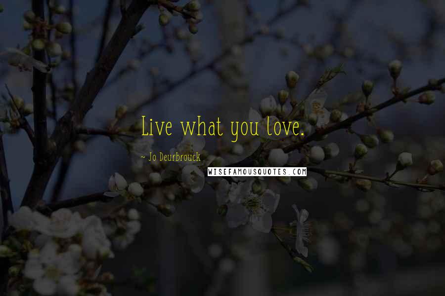 Jo Deurbrouck Quotes: Live what you love.