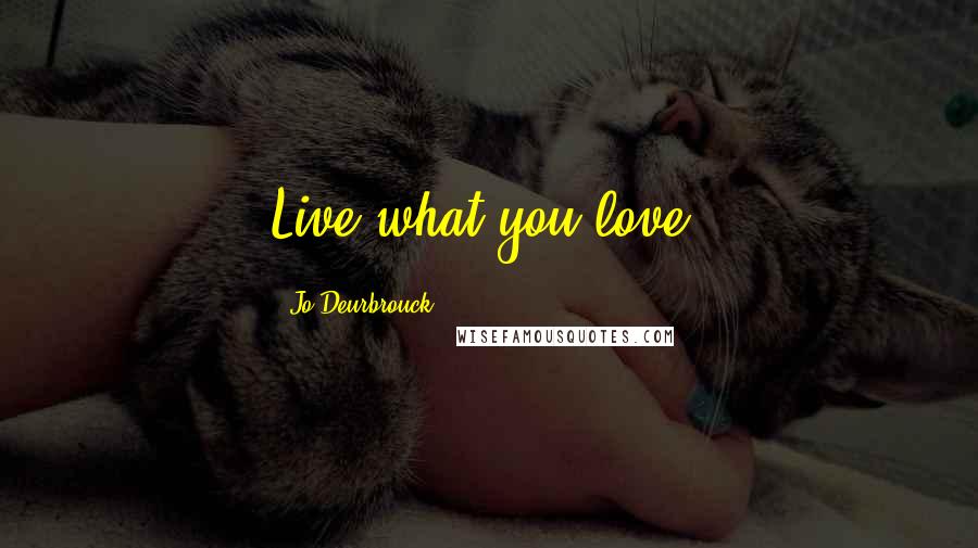 Jo Deurbrouck Quotes: Live what you love.