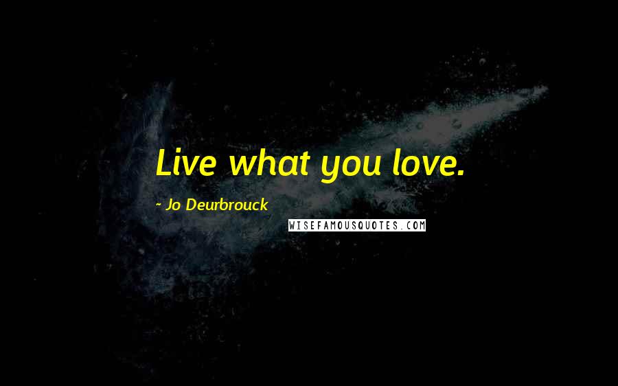 Jo Deurbrouck Quotes: Live what you love.