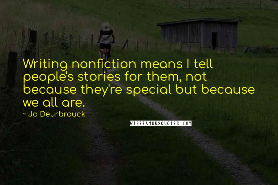 Jo Deurbrouck Quotes: Writing nonfiction means I tell people's stories for them, not because they're special but because we all are.