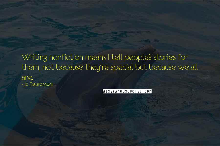 Jo Deurbrouck Quotes: Writing nonfiction means I tell people's stories for them, not because they're special but because we all are.