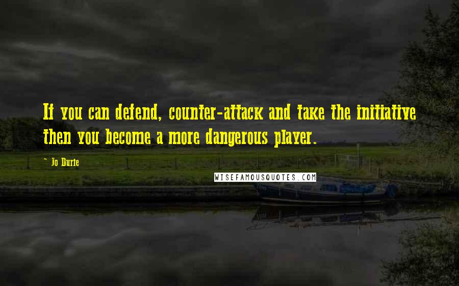 Jo Durie Quotes: If you can defend, counter-attack and take the initiative then you become a more dangerous player.