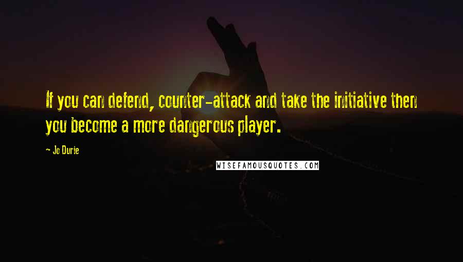 Jo Durie Quotes: If you can defend, counter-attack and take the initiative then you become a more dangerous player.