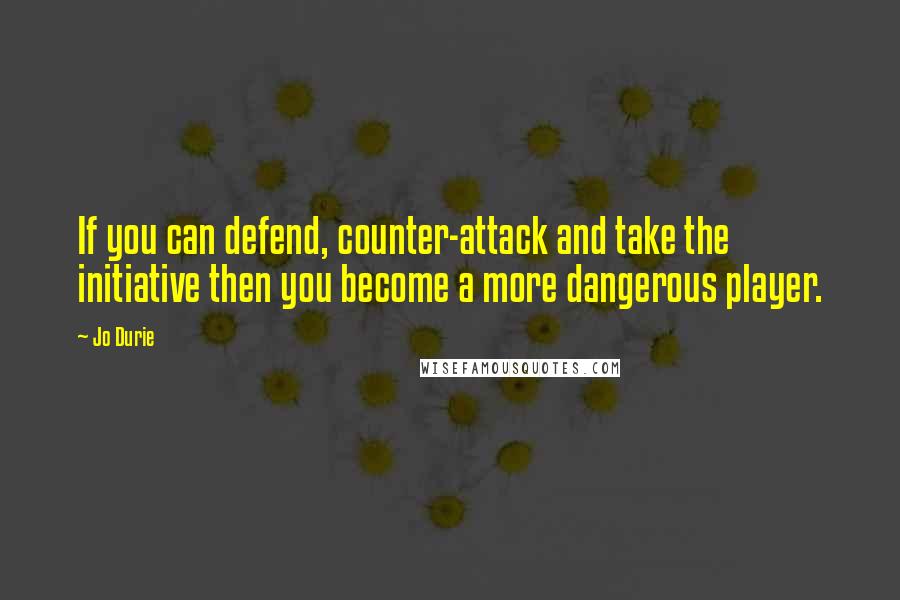 Jo Durie Quotes: If you can defend, counter-attack and take the initiative then you become a more dangerous player.