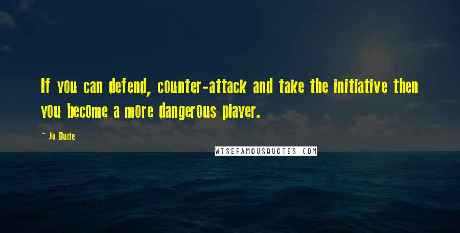 Jo Durie Quotes: If you can defend, counter-attack and take the initiative then you become a more dangerous player.