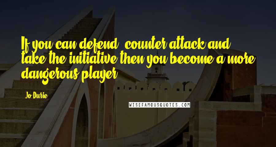 Jo Durie Quotes: If you can defend, counter-attack and take the initiative then you become a more dangerous player.