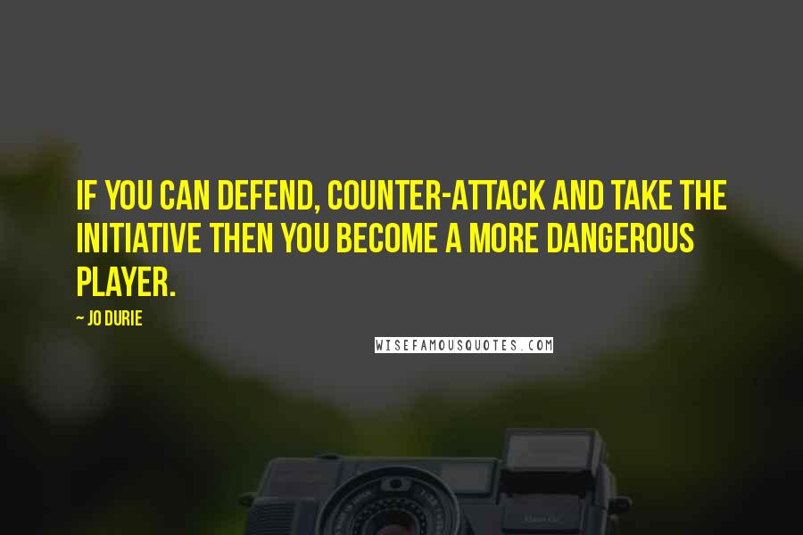 Jo Durie Quotes: If you can defend, counter-attack and take the initiative then you become a more dangerous player.