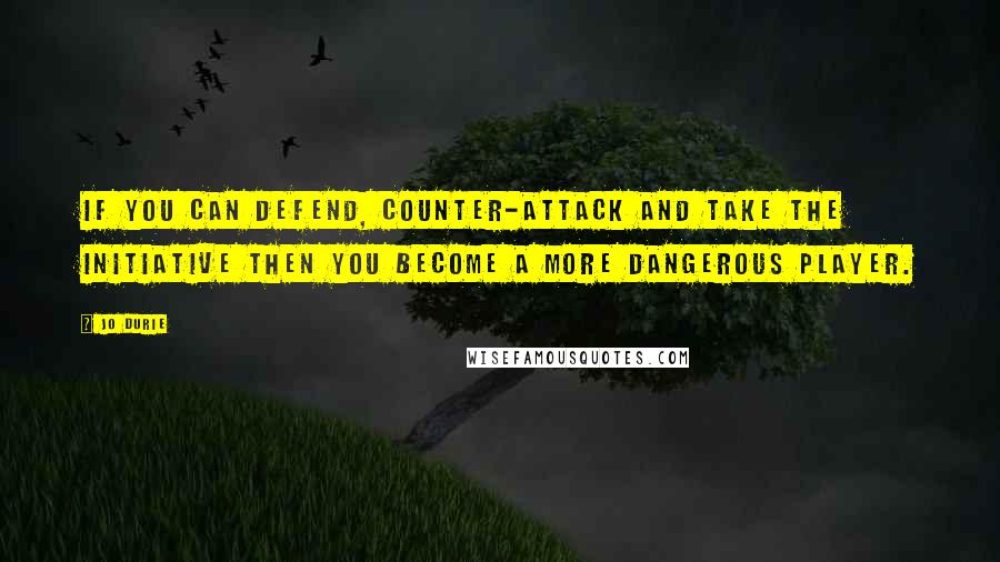 Jo Durie Quotes: If you can defend, counter-attack and take the initiative then you become a more dangerous player.