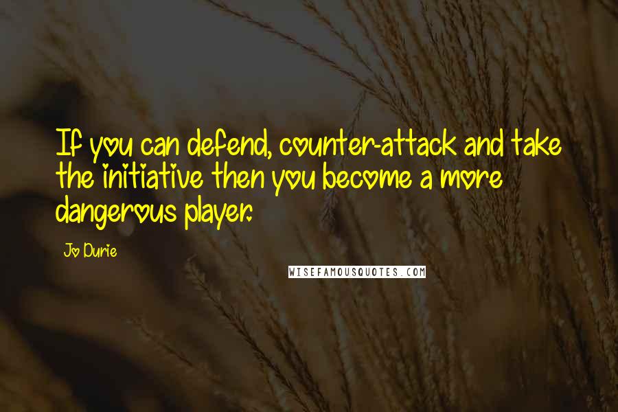 Jo Durie Quotes: If you can defend, counter-attack and take the initiative then you become a more dangerous player.