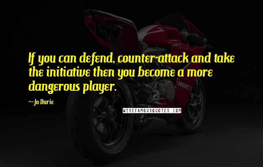 Jo Durie Quotes: If you can defend, counter-attack and take the initiative then you become a more dangerous player.