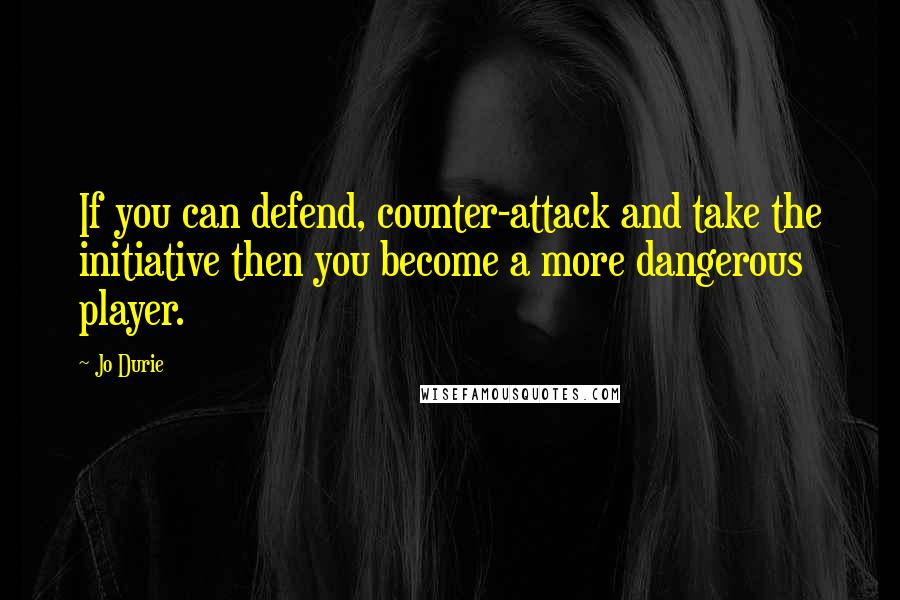 Jo Durie Quotes: If you can defend, counter-attack and take the initiative then you become a more dangerous player.