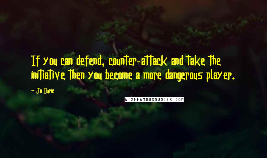 Jo Durie Quotes: If you can defend, counter-attack and take the initiative then you become a more dangerous player.