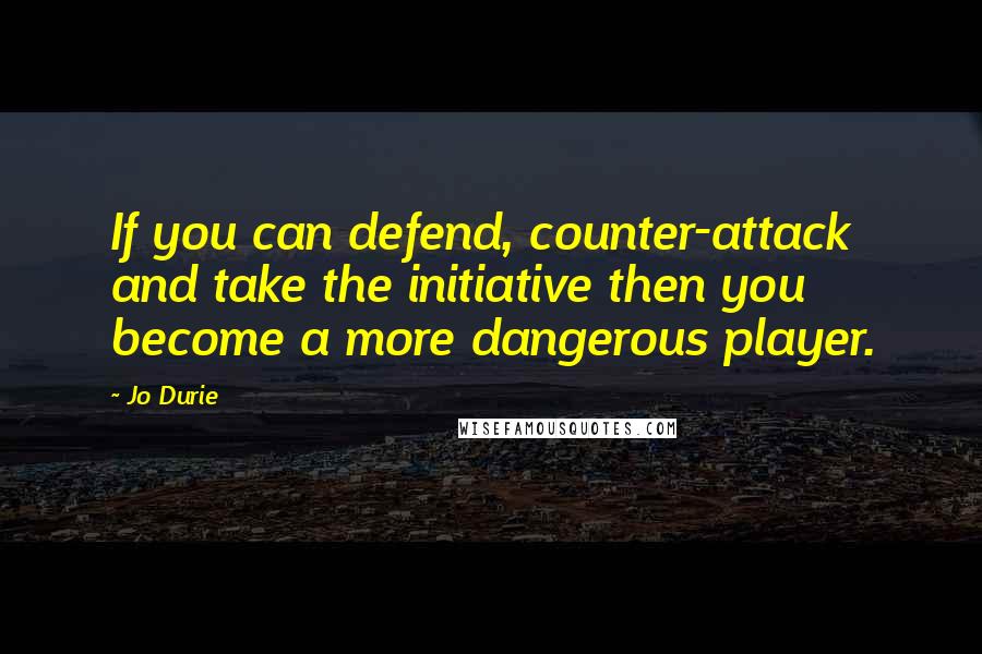 Jo Durie Quotes: If you can defend, counter-attack and take the initiative then you become a more dangerous player.