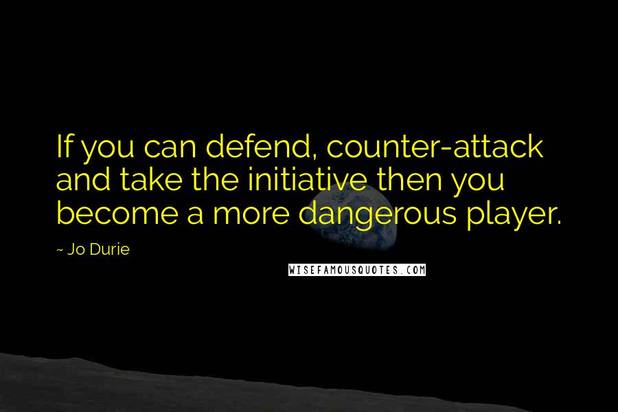 Jo Durie Quotes: If you can defend, counter-attack and take the initiative then you become a more dangerous player.