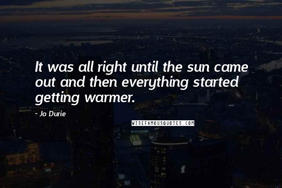Jo Durie Quotes: It was all right until the sun came out and then everything started getting warmer.