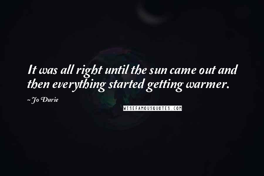 Jo Durie Quotes: It was all right until the sun came out and then everything started getting warmer.