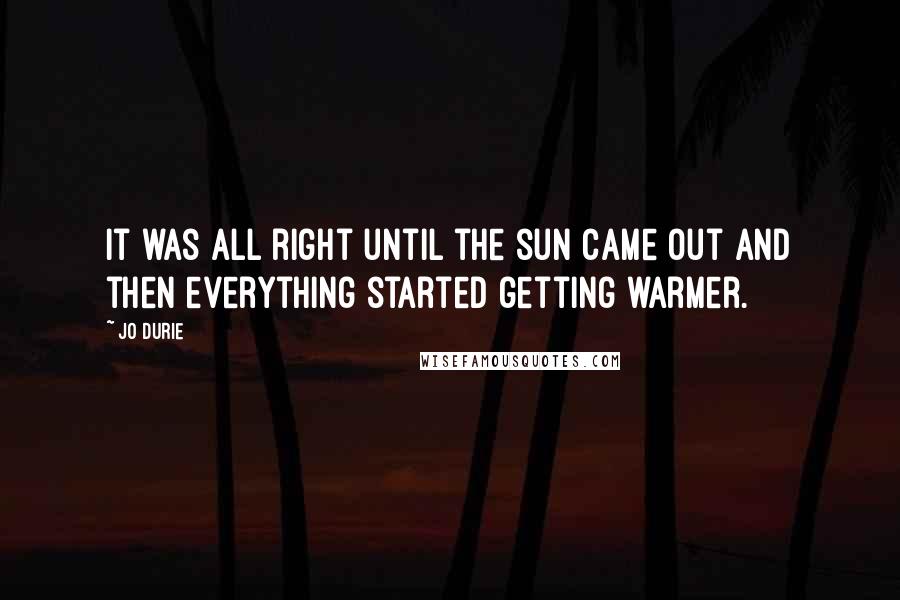 Jo Durie Quotes: It was all right until the sun came out and then everything started getting warmer.