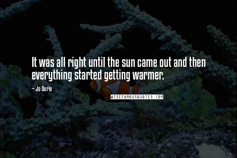 Jo Durie Quotes: It was all right until the sun came out and then everything started getting warmer.