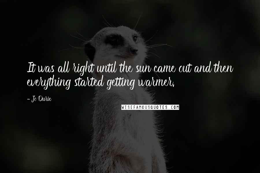 Jo Durie Quotes: It was all right until the sun came out and then everything started getting warmer.