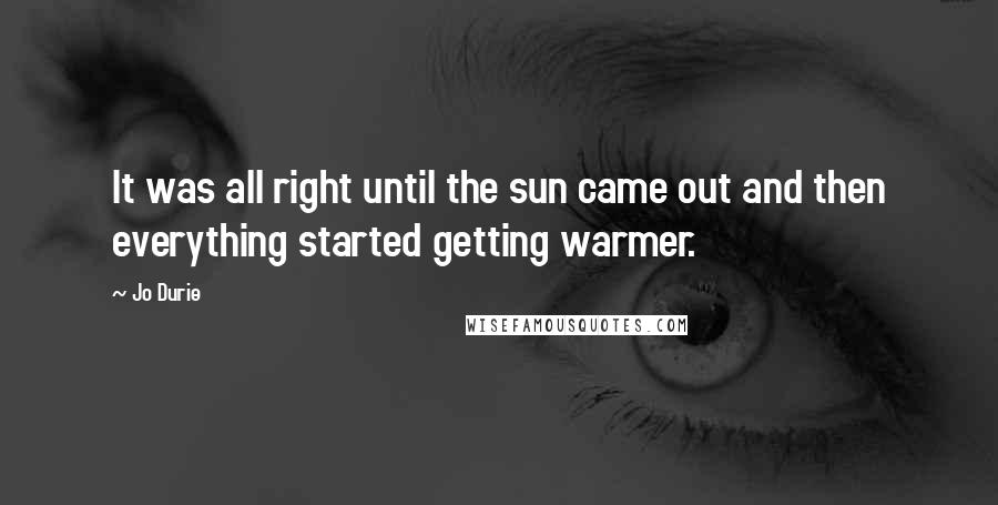 Jo Durie Quotes: It was all right until the sun came out and then everything started getting warmer.