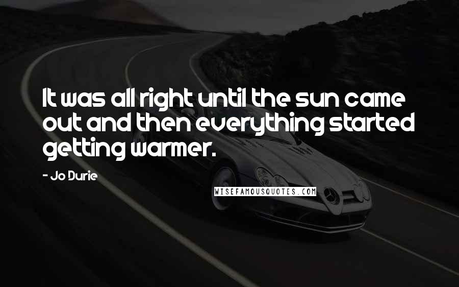 Jo Durie Quotes: It was all right until the sun came out and then everything started getting warmer.