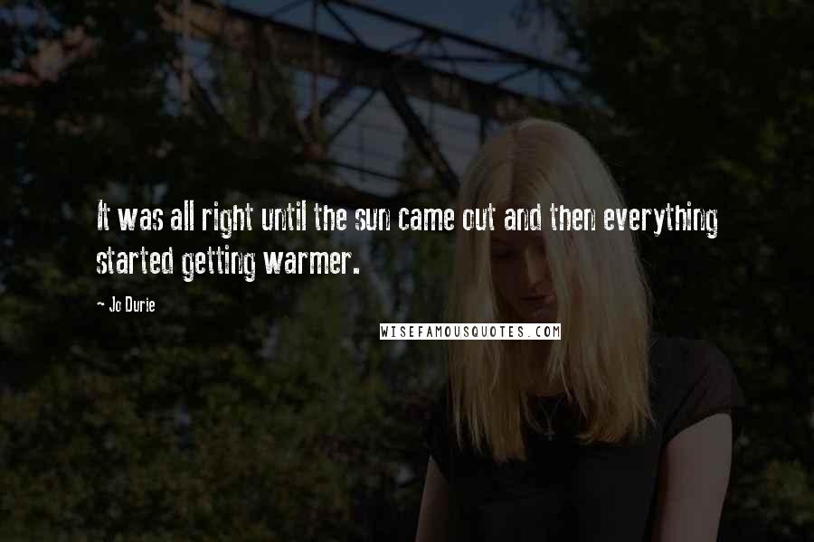 Jo Durie Quotes: It was all right until the sun came out and then everything started getting warmer.