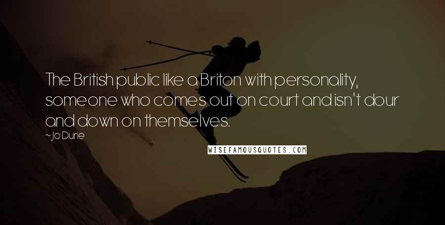 Jo Durie Quotes: The British public like a Briton with personality, someone who comes out on court and isn't dour and down on themselves.