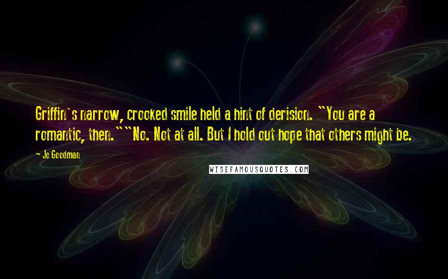 Jo Goodman Quotes: Griffin's narrow, crooked smile held a hint of derision. "You are a romantic, then.""No. Not at all. But I hold out hope that others might be.