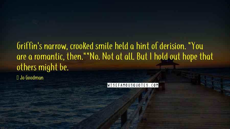 Jo Goodman Quotes: Griffin's narrow, crooked smile held a hint of derision. "You are a romantic, then.""No. Not at all. But I hold out hope that others might be.